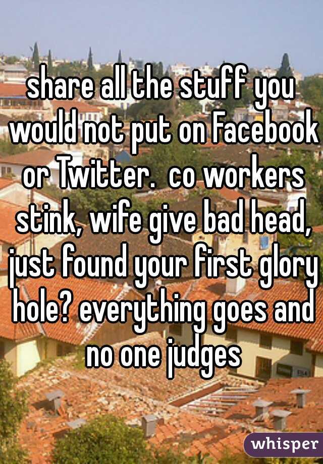 share all the stuff you would not put on Facebook or Twitter.  co workers stink, wife give bad head, just found your first glory hole? everything goes and no one judges