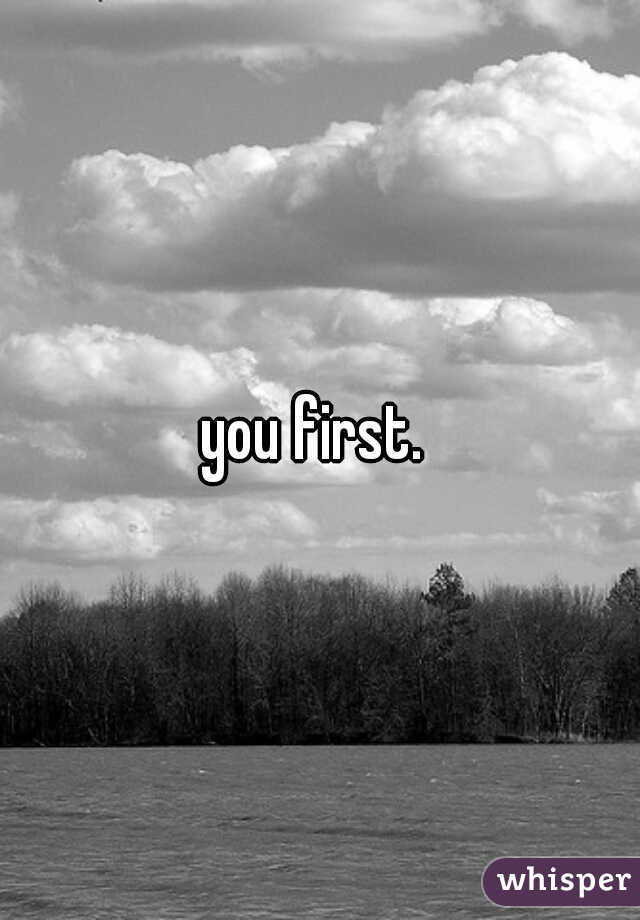 you first. 