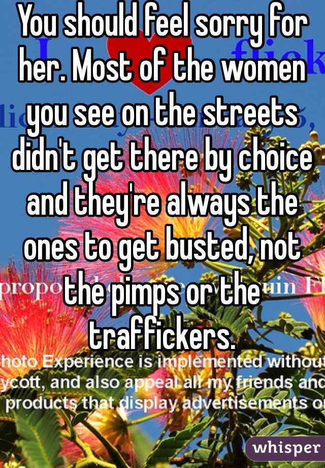 You should feel sorry for her. Most of the women you see on the streets didn't get there by choice and they're always the ones to get busted, not the pimps or the traffickers. 