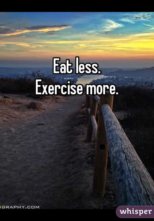 

Eat less. 
Exercise more. 