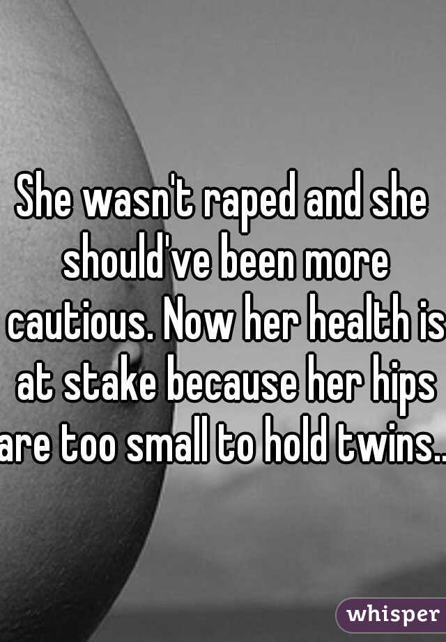 She wasn't raped and she should've been more cautious. Now her health is at stake because her hips are too small to hold twins...