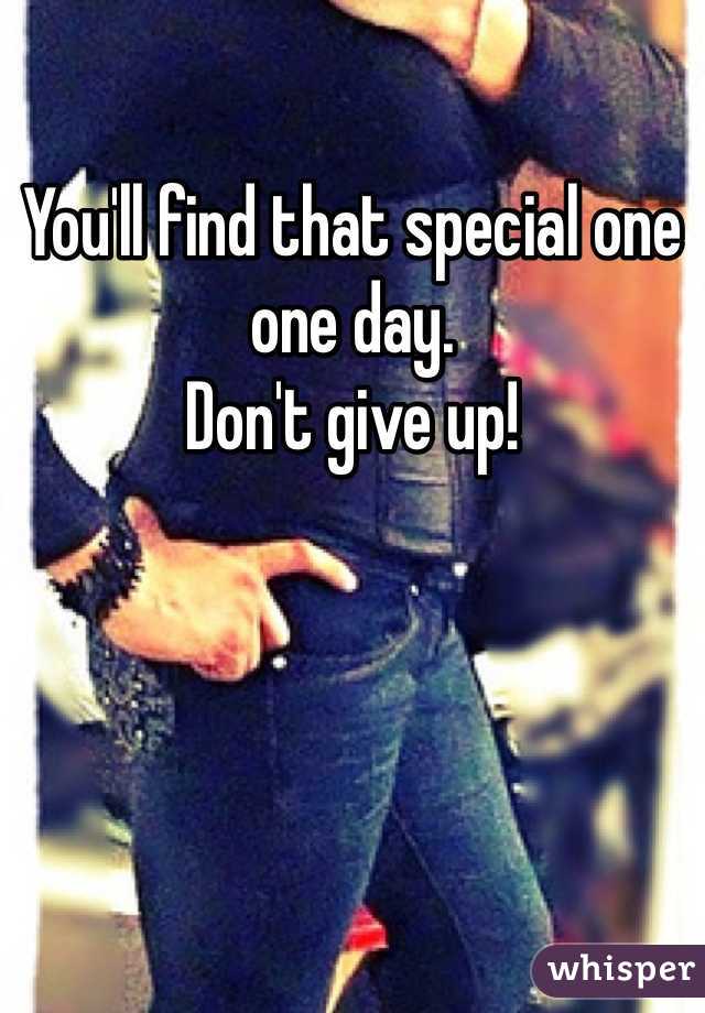 You'll find that special one one day. 
Don't give up! 
