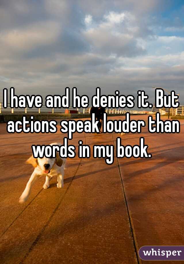 I have and he denies it. But actions speak louder than words in my book. 