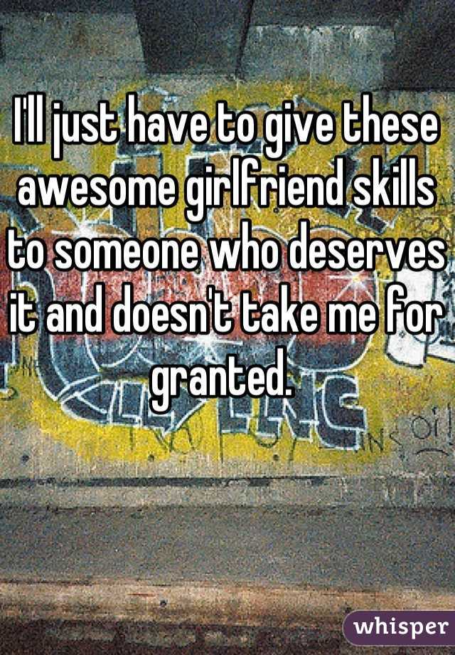I'll just have to give these awesome girlfriend skills to someone who deserves it and doesn't take me for granted. 