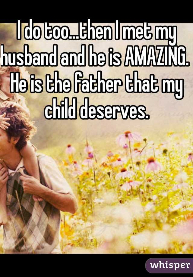 I do too...then I met my husband and he is AMAZING.  He is the father that my child deserves.  