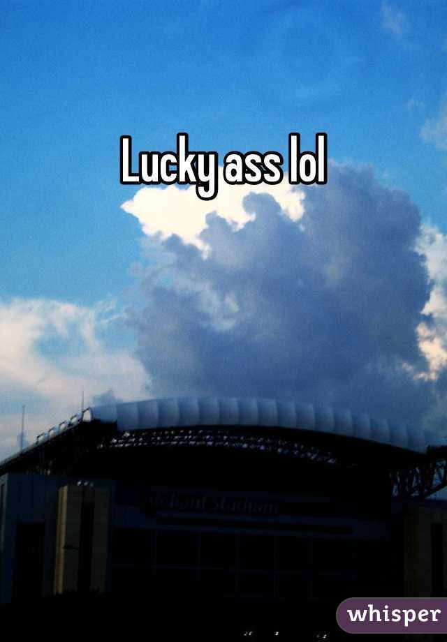 Lucky ass lol