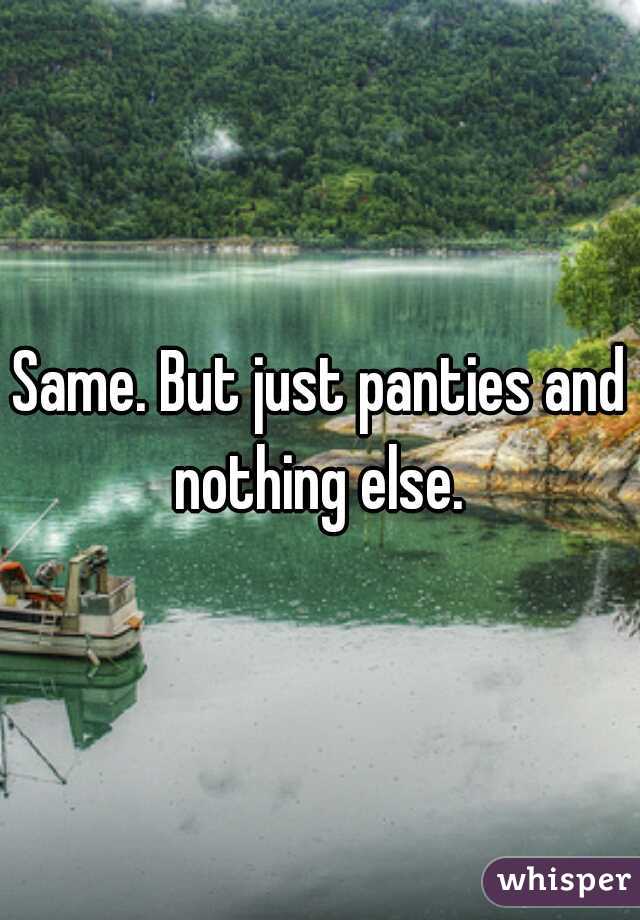 Same. But just panties and nothing else. 