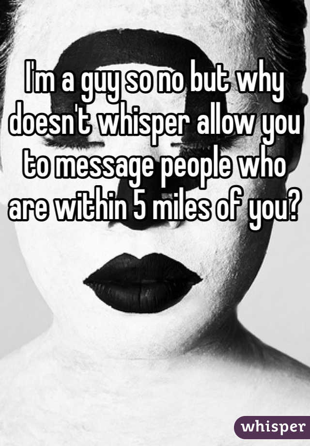 I'm a guy so no but why doesn't whisper allow you to message people who are within 5 miles of you?