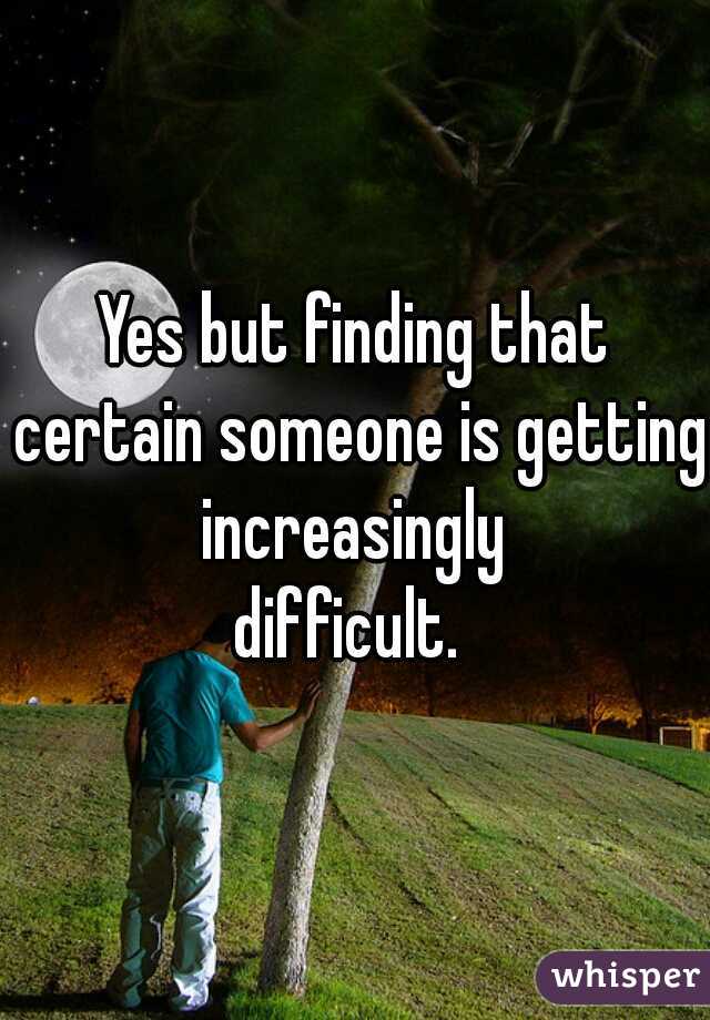 Yes but finding that certain someone is getting increasingly 
difficult. 