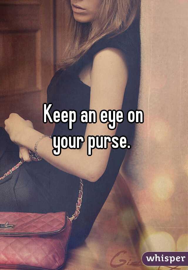 Keep an eye on
 your purse.  