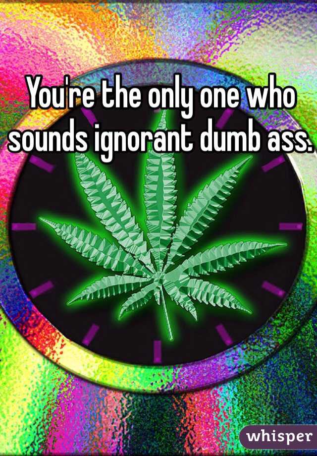 You're the only one who sounds ignorant dumb ass. 
