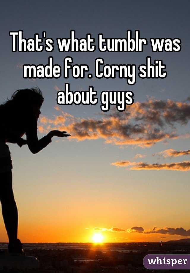 That's what tumblr was made for. Corny shit about guys