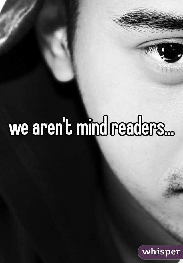 we aren't mind readers...