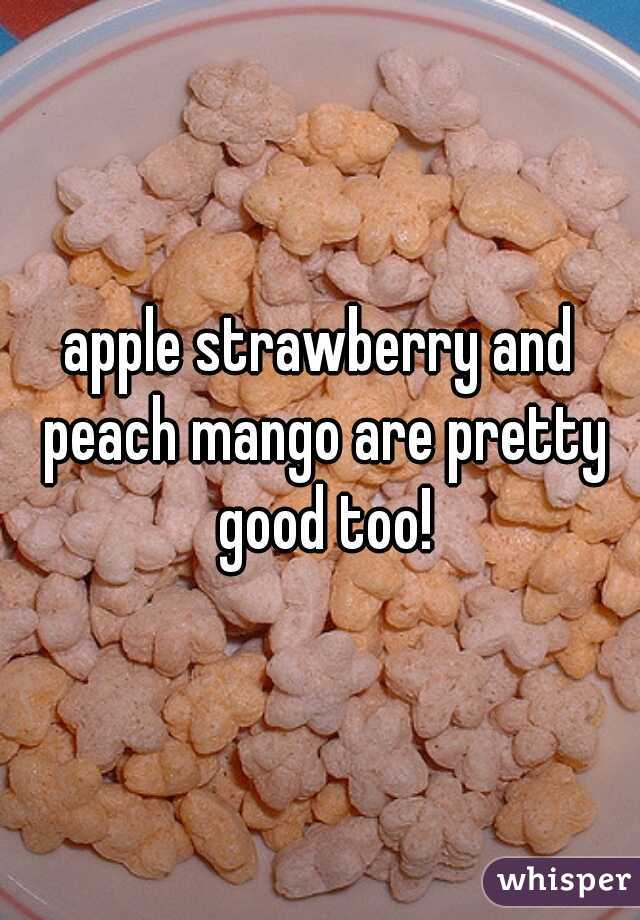 apple strawberry and peach mango are pretty good too!