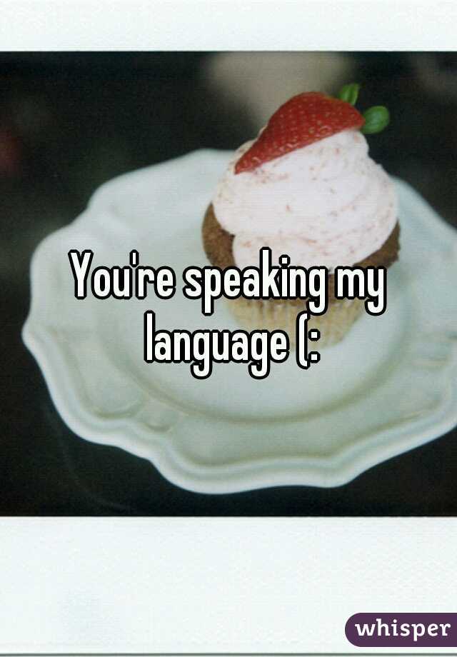 You're speaking my language (: