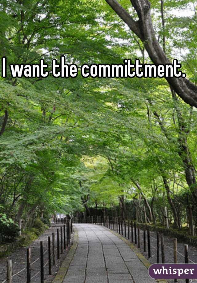 I want the committment.  