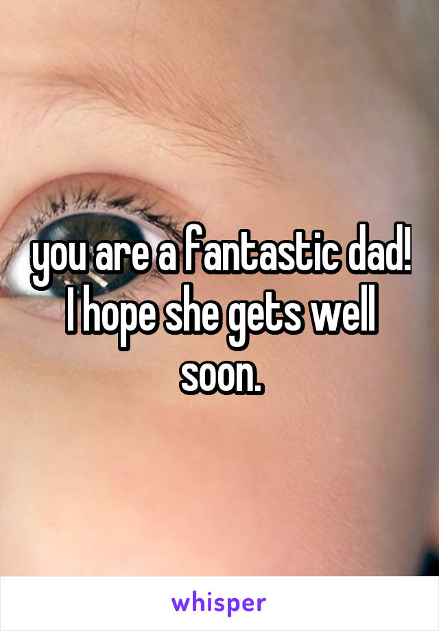 you are a fantastic dad!
I hope she gets well soon.