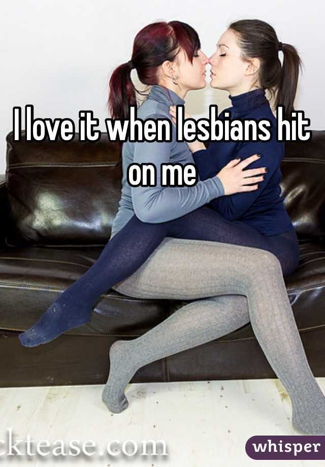 I love it when lesbians hit on me