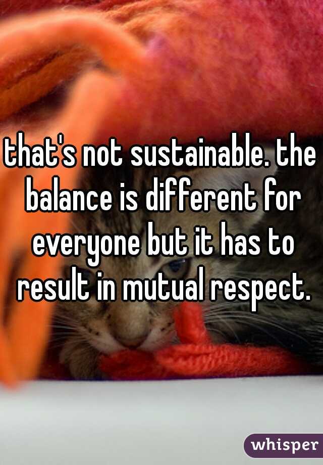 that's not sustainable. the balance is different for everyone but it has to result in mutual respect.
