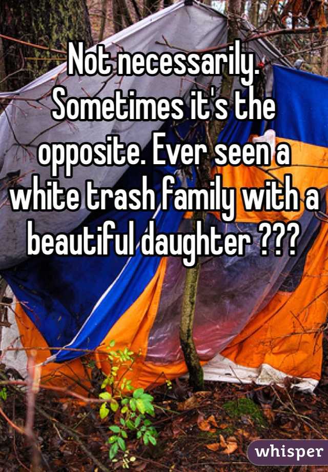 Not necessarily. Sometimes it's the opposite. Ever seen a white trash family with a beautiful daughter ??? 