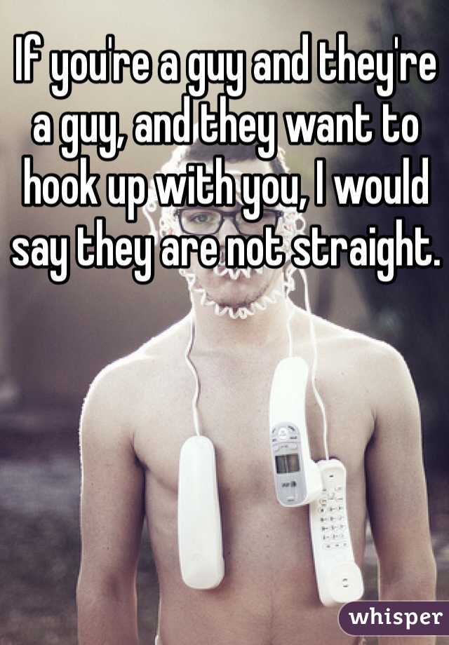 If you're a guy and they're a guy, and they want to hook up with you, I would say they are not straight.