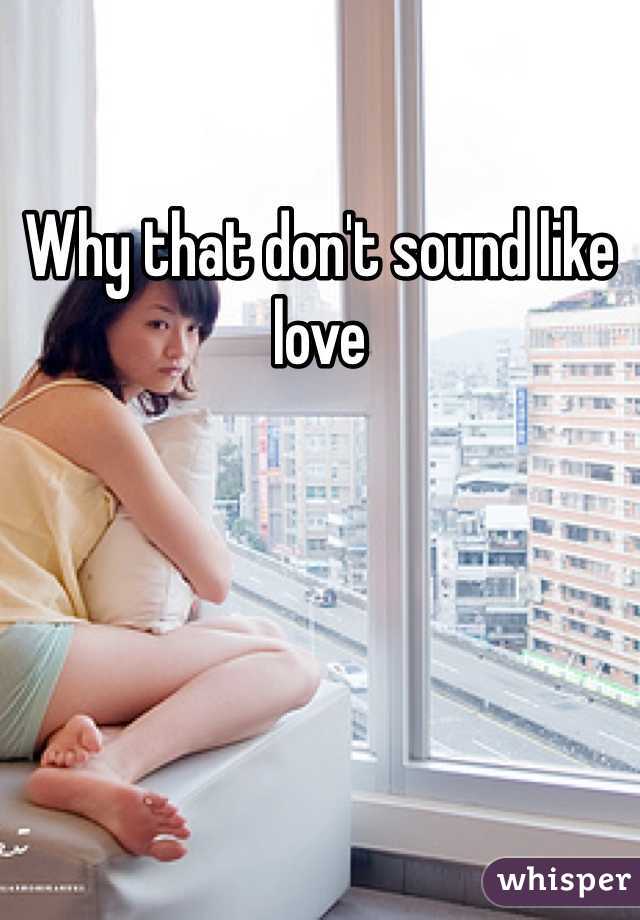 Why that don't sound like love 
