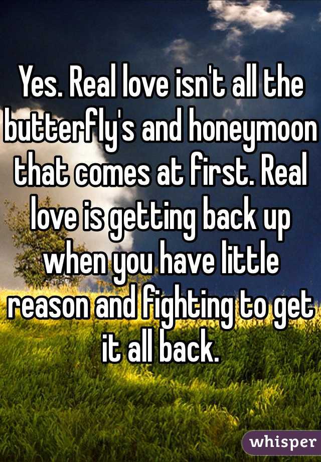 Yes. Real love isn't all the butterfly's and honeymoon that comes at first. Real love is getting back up when you have little reason and fighting to get it all back. 