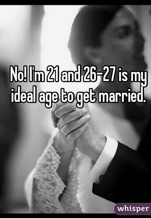 No! I'm 21 and 26-27 is my ideal age to get married. 