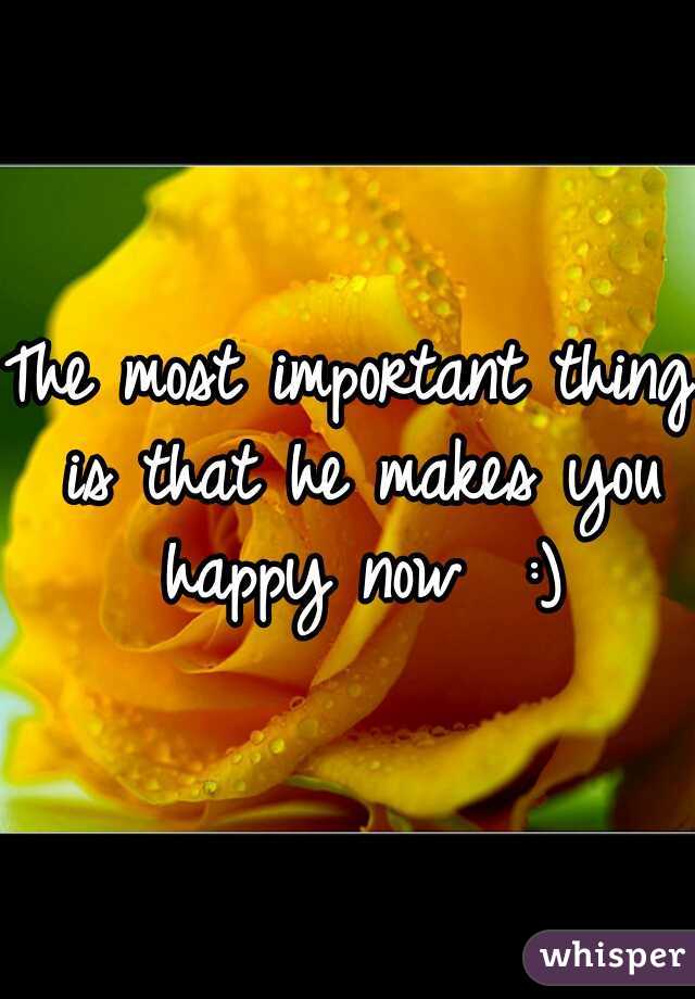 The most important thing is that he makes you happy now  :)