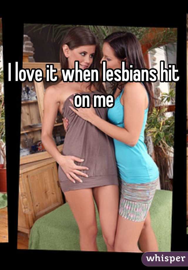 I love it when lesbians hit on me