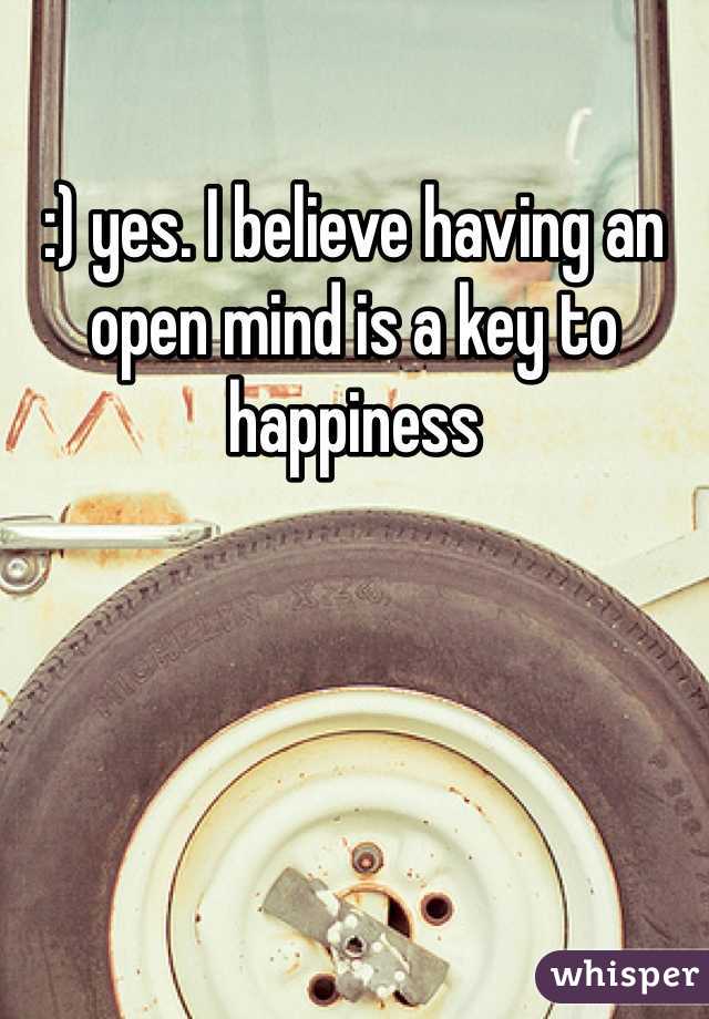 :) yes. I believe having an open mind is a key to happiness 