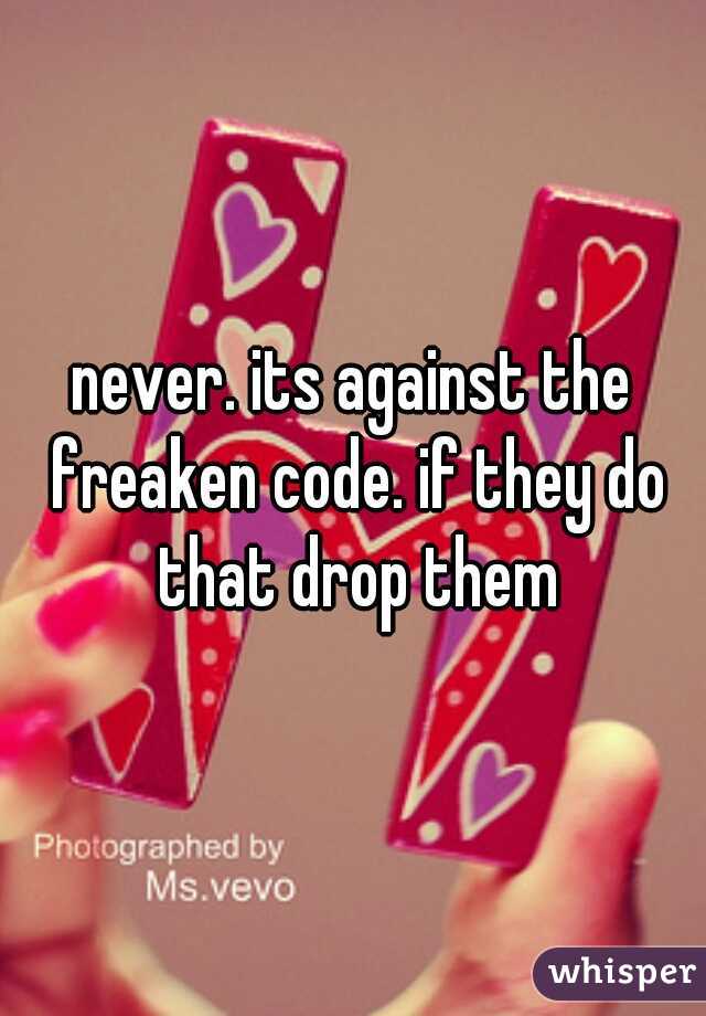 never. its against the freaken code. if they do that drop them