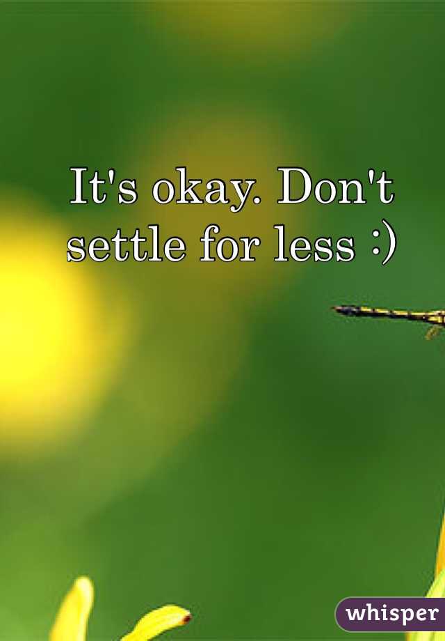 It's okay. Don't settle for less :) 