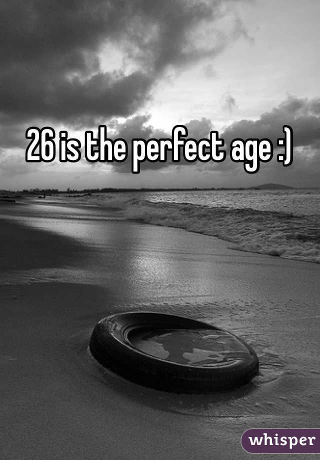 26 is the perfect age :) 
