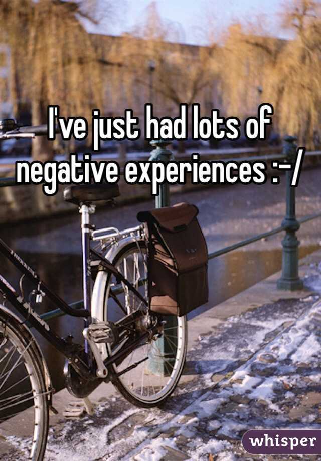I've just had lots of negative experiences :-/