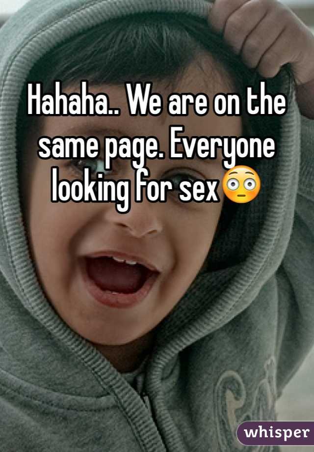 Hahaha.. We are on the same page. Everyone looking for sex😳