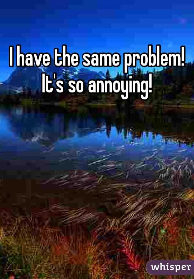 I have the same problem! It's so annoying!