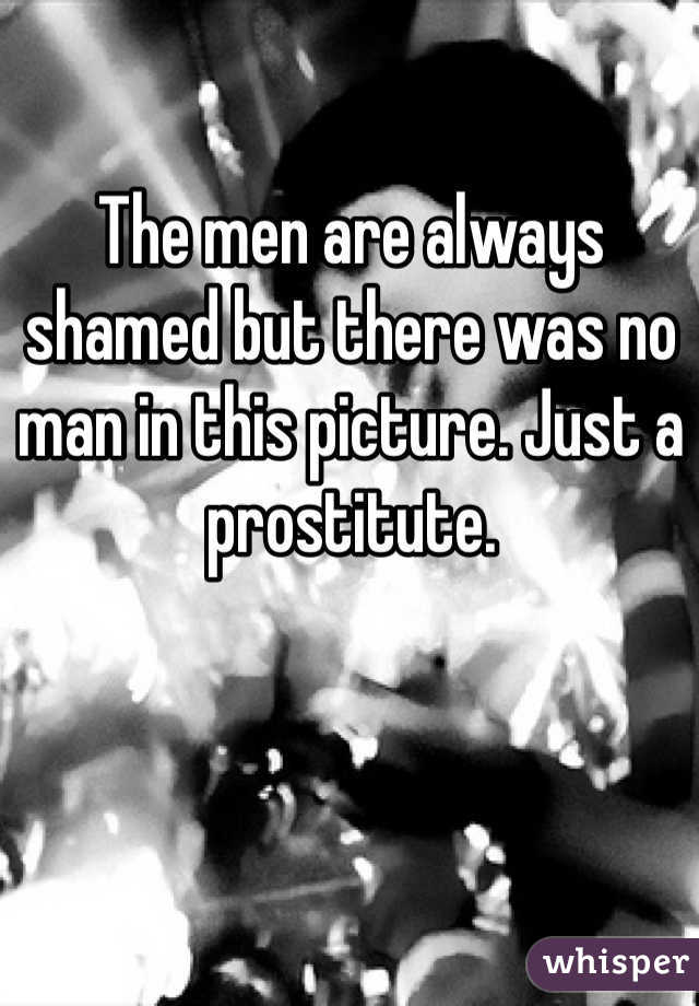 The men are always shamed but there was no man in this picture. Just a prostitute.  
