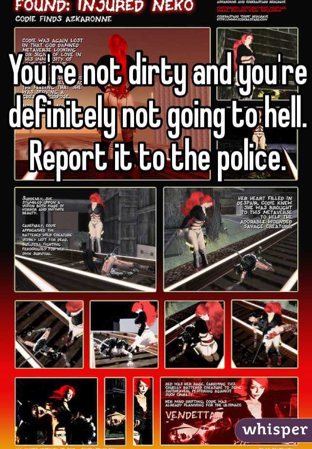 You're not dirty and you're definitely not going to hell. Report it to the police.
