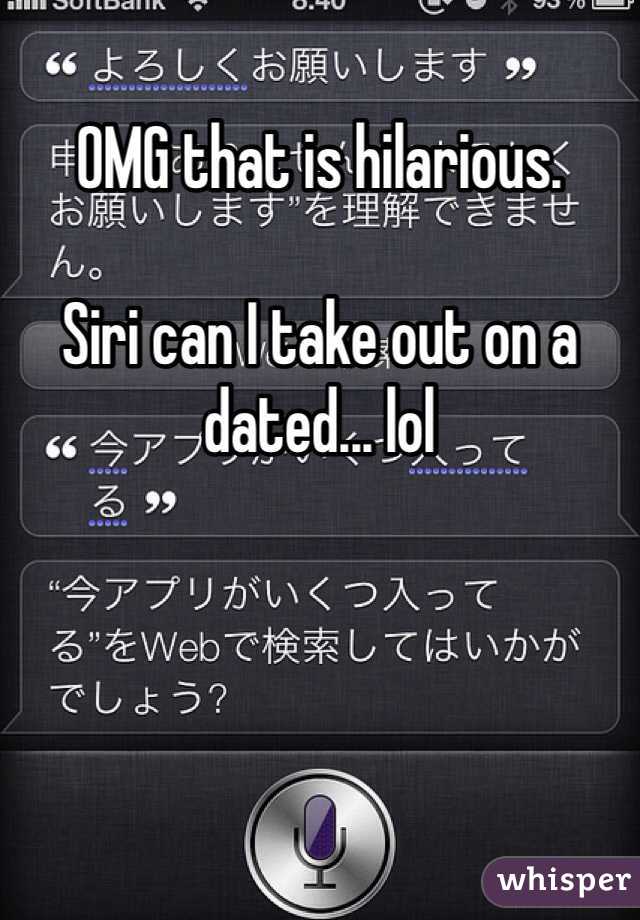 OMG that is hilarious.

Siri can I take out on a dated... lol