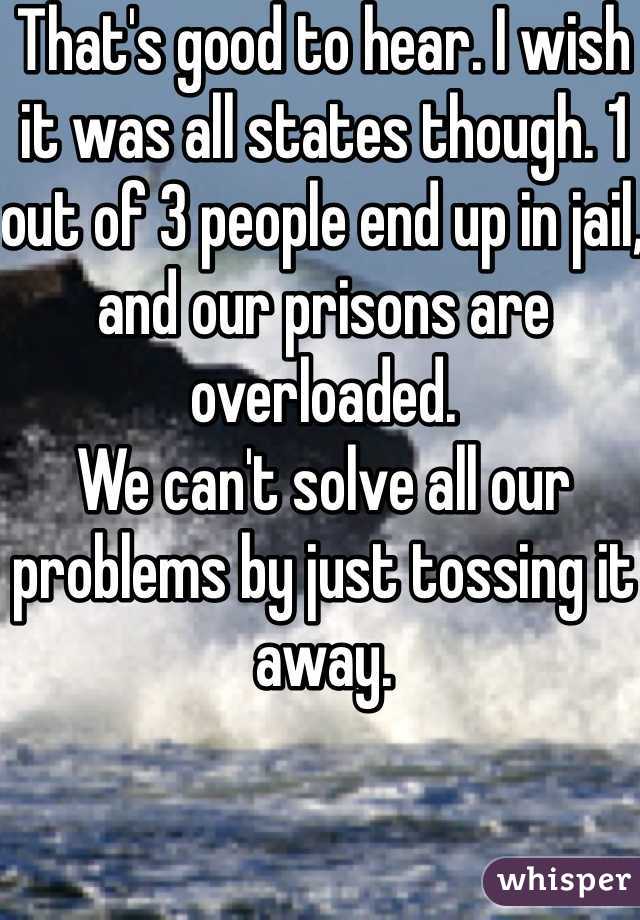 That's good to hear. I wish it was all states though. 1 out of 3 people end up in jail, and our prisons are overloaded. 
We can't solve all our problems by just tossing it away. 