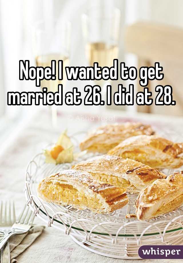 Nope! I wanted to get married at 26. I did at 28.