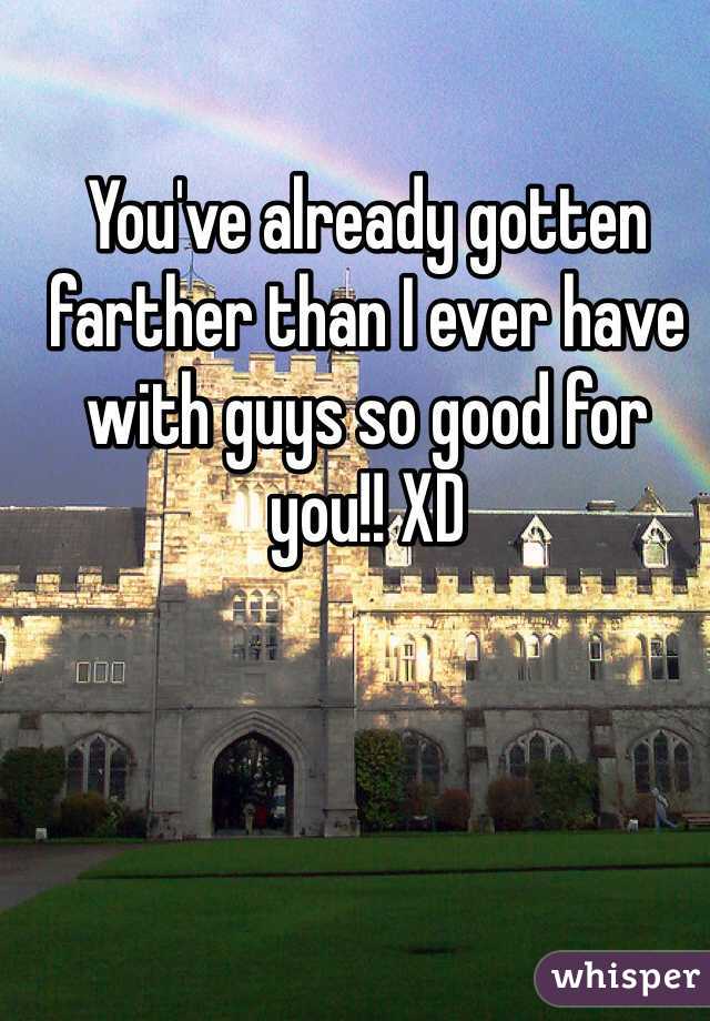 You've already gotten farther than I ever have with guys so good for you!! XD