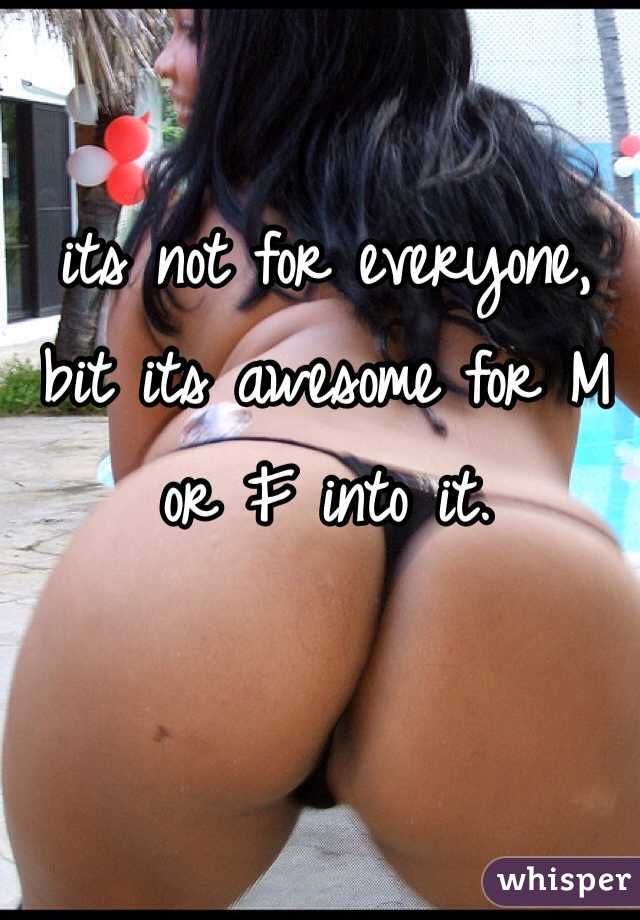 its not for everyone, bit its awesome for M or F into it.