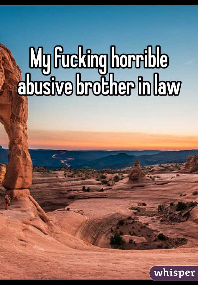 My fucking horrible abusive brother in law