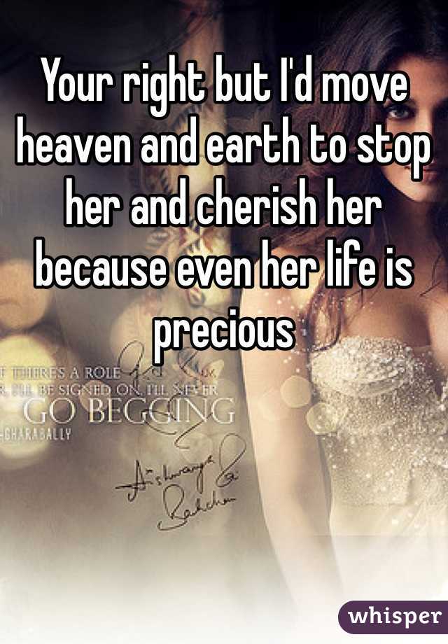 Your right but I'd move heaven and earth to stop her and cherish her because even her life is precious 