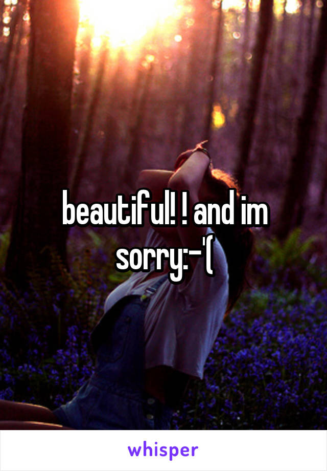 beautiful! ! and im sorry:-'(