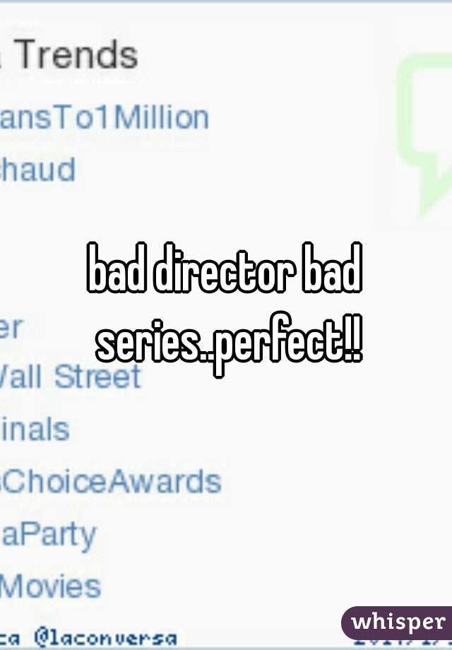 bad director bad series..perfect!!