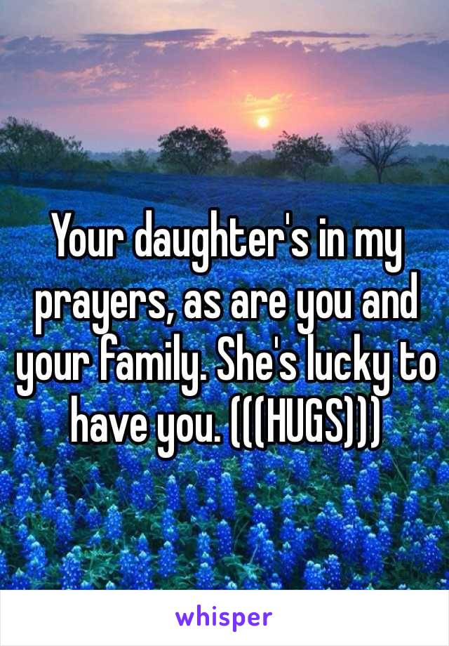 Your daughter's in my prayers, as are you and your family. She's lucky to have you. (((HUGS)))