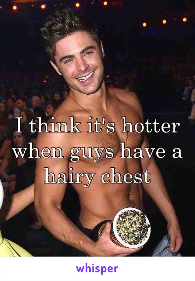 I think it's hotter when guys have a hairy chest